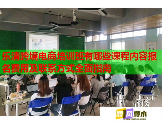 樂清跨境電商培訓(xùn)班有哪些課程內(nèi)容報名費用及聯(lián)系方式全面指南 樂清跨境電商培訓(xùn)班有哪些課程內(nèi)容報名費用及聯(lián)系方式全面指南