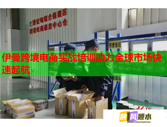 伊曼跨境電商實戰(zhàn)培訓(xùn)助力全球市場快速起航 伊曼跨境電商實戰(zhàn)培訓(xùn)助力全球市場快速起航